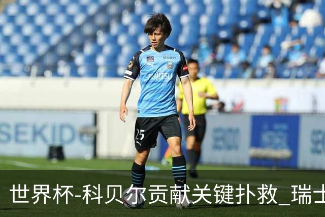 世界杯-科贝尔贡献关键扑救 瑞士半场0-0闷平哥伦比亚