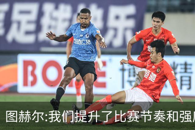 图赫尔:我们提升了比赛节奏和强度 两将伤情待查