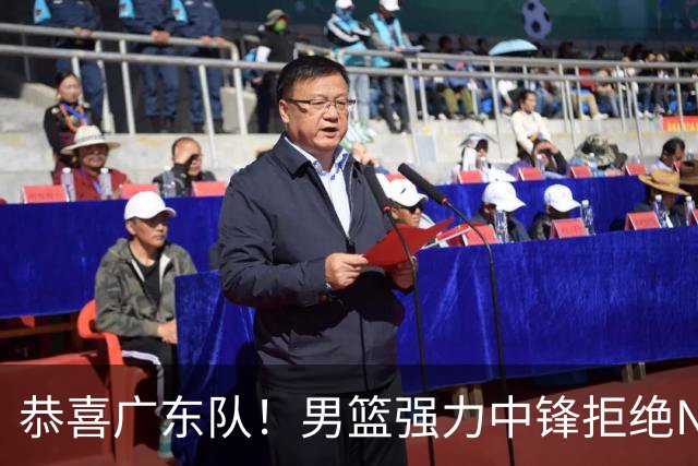恭喜广东队！男篮强力中锋拒绝NBA合同，朱芳雨迎来重大利好！