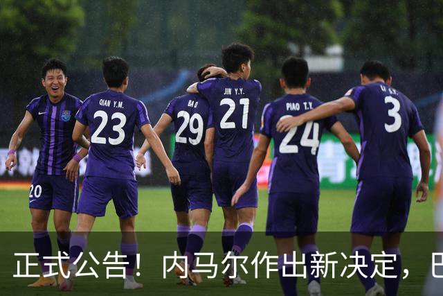 正式公告！内马尔作出新决定，巴西男足表示欢迎，首秀即将揭晓