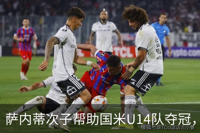 萨内蒂次子帮助国米U14队夺冠，赛季打进27球并当选为最佳球员