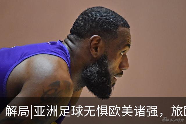 解局|亚洲足球无惧欧美诸强，旅欧归化铁桶阵，各有各的崛起路