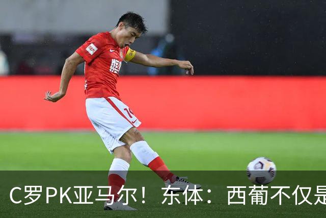 C罗PK亚马尔！东体：西葡不仅是两支豪强的对话，更是两代人碰撞