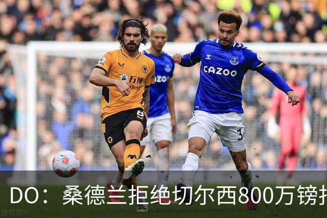 DO：桑德兰拒绝切尔西800万镑报扎卡 认为该报价不尊重球员与球队